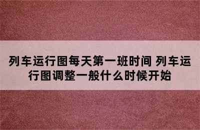 列车运行图每天第一班时间 列车运行图调整一般什么时候开始